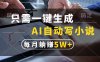 只需一键生成，AI自动写小说，每月躺赚5w+
