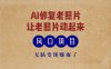 最新风口项目，AI一键修复老照片，让老照片动起来，接单到手软，无脑变…