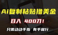 AI复制粘贴撸美金，日入400刀！只需动动手指，小白无脑操作
