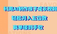 利用AI制作孩子成长视频，轻松月入五位数，商单接到手软【揭秘】