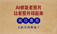 最新风口项目，AI一键修复老照片，让老照片动起来，接单到手软，无脑变…
