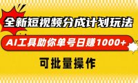 全新短视频分成计划玩法，AI 工具助你单号日赚 1000+，可批量操作