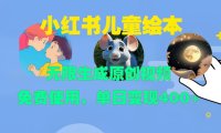 小红书儿童绘本，无限生成原创视频，免费使用，单日变现400+