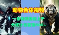 动物合体视频，一条视频涨粉上千，一键生成，分成计划变现5张