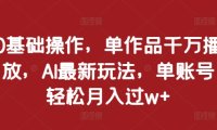 0基础操作，单作品千万播放，AI最新玩法，单账号轻松月入过w+【揭秘】