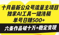 十月最新公众号流量主项目，独家AI工具一键洗稿单号日赚500+，六条作品…