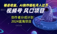 视频号创作者分成计划风口项目，AI制作轻松月入过万