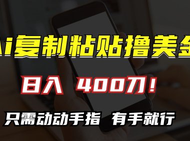 AI复制粘贴撸美金，日入400刀！只需动动手指，小白无脑操作