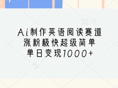 Ai制作英语阅读赛道，涨粉极快超级简单，单日变现1000+