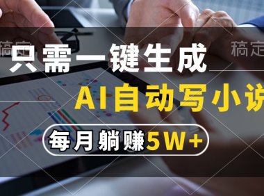 只需一键生成，AI自动写小说，每月躺赚5w+