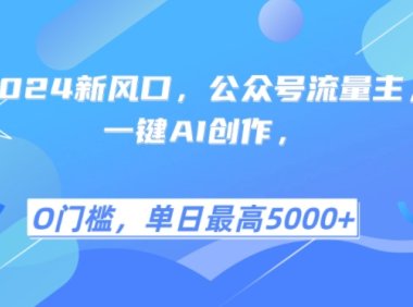2024新风口，公众号流量主，一键AI创作，单日最高5张+，小白一学就会【揭秘】