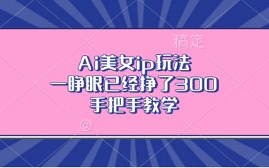 Ai美女ip玩法，一睁眼已经挣了3张，手把手教学【揭秘】