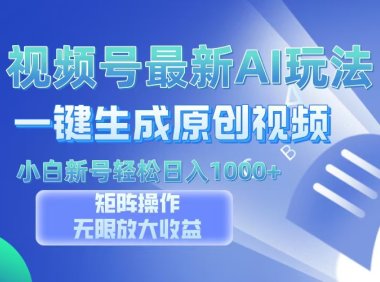 视频号最新AI万法，一键生成原创视频，小白新号也能轻松日入100+