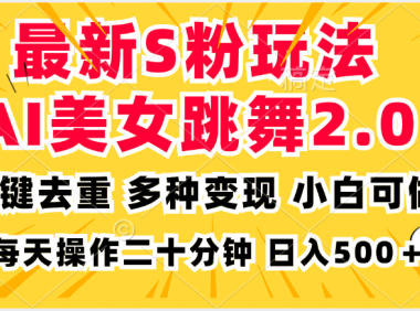 最新S粉玩法，AI美女跳舞，项目简单，多种变现方式，小白可做，日入500…