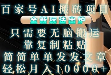 百家号AI搬砖项目，全新玩法出炉，只需要无脑搬运，靠复制粘贴，简单发文章，也能轻松月入1W【揭秘】