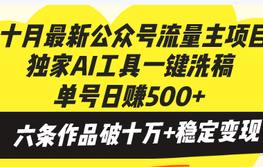 十月最新公众号流量主项目，独家AI工具一键洗稿单号日赚500+，六条作品…