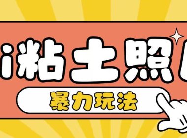 Ai粘土照片玩法，简单粗暴，小白轻松上手，单日收入200+