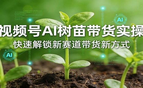 视频号AI树苗带货实操,快速解锁新赛道带货新方式