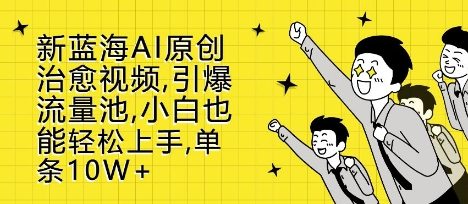 新蓝海AI原创治愈视频，引爆流量池，小白也能轻松上手，篇篇10W+【揭秘】