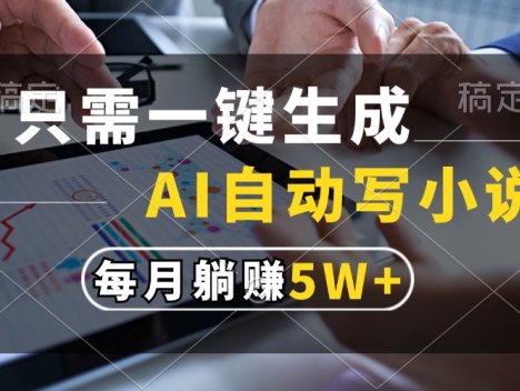 只需一键生成，AI自动写小说，每月躺赚5w+