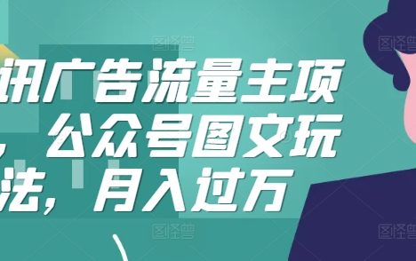腾讯广告流量主项目，公众号图文玩法，月入过万
