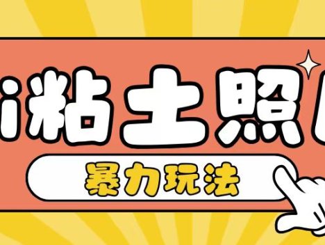 Ai粘土照片玩法，简单粗暴，小白轻松上手，单日收入200+