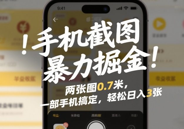 手机截图暴力掘金！两张图0.7米，一部手机搞定，轻松日入3张【揭秘】