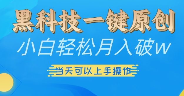 黑科技一键原创小白轻松月入破w，三当天可以上手操作【揭秘】
