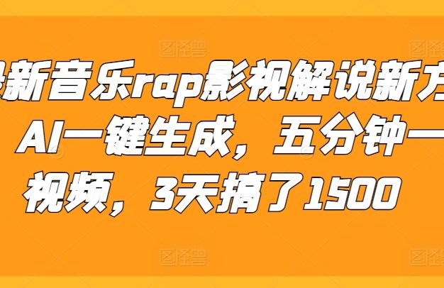 最新音乐rap影视解说新方法，AI一键生成，五分钟一个视频，3天搞了1500【揭秘】