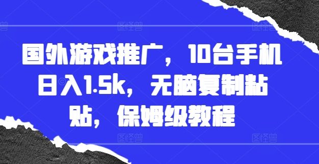 国外游戏推广，10台手机日入1.5k，无脑复制粘贴，保姆级教程【揭秘】