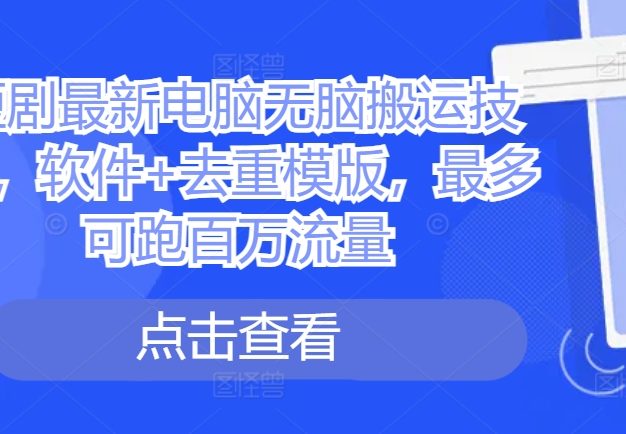 短剧最新电脑无脑搬运技术，软件+去重模版，最多可跑百万流量