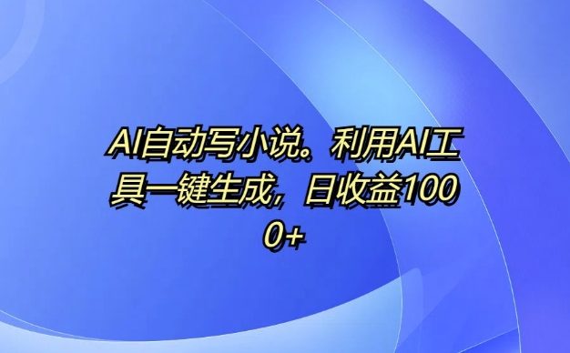 AI自动写小说，利用AI工具一键生成，日收益1k【揭秘】