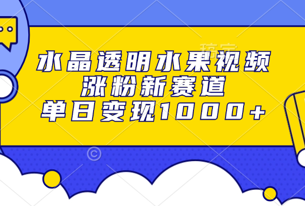 水晶透明水果视频，涨粉新赛道，单日变现1000+