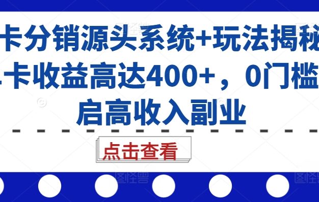 号卡分销源头系统+玩法揭秘，单卡收益高达400+，0门槛开启高收入副业