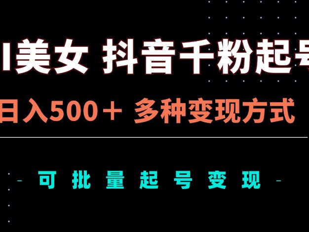AI美女抖音千粉起号玩法，日入500＋，多种变现方式，可批量矩阵起号出售