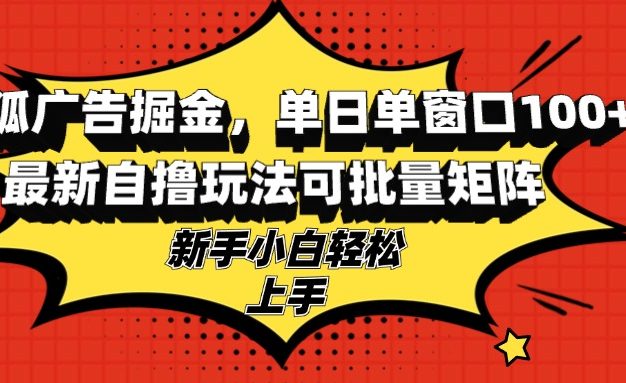 搜狐广告掘金，单日单窗口100+，最新自撸玩法可批量矩阵，适合新手小白