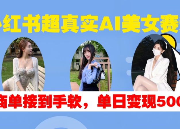 小红书超真实AI美女赛道，商单拿到手软，单日变现500+