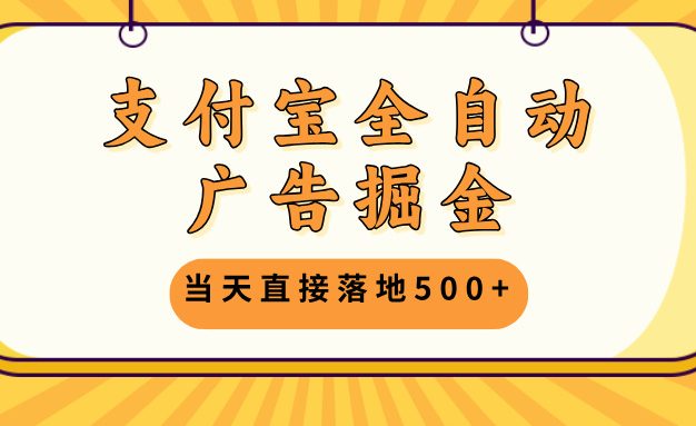 支付宝全自动广告掘金，当天直接落地500+，无需养鸡可矩阵放大操作