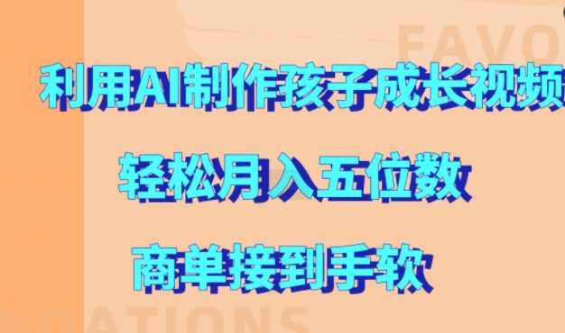 利用AI制作孩子成长视频，轻松月入五位数，商单接到手软【揭秘】