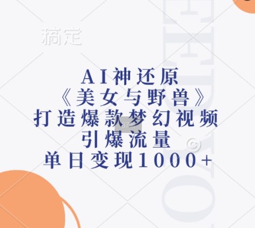 AI神还原《美女与野兽》，打造爆款梦幻视频，引爆流量，单日变现1k