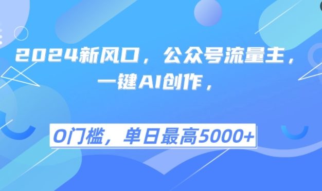 2024新风口，公众号流量主，一键AI创作，单日最高5张+，小白一学就会【揭秘】