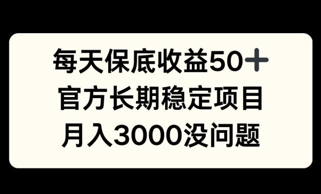 每天收益保底50+，官方长期稳定项目，月入3000没问题【揭秘】
