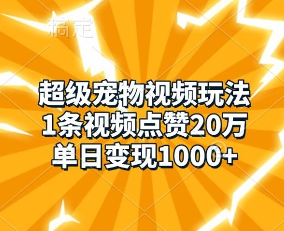 超级宠物视频玩法，1条视频点赞20万，单日变现1k
