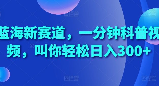 蓝海新赛道，一分钟科普视频，叫你轻松日入300+【揭秘】