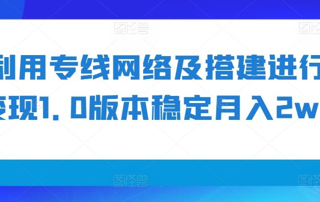 利用专线网络及搭建进行变现1.0版本稳定月入2w+【揭秘】