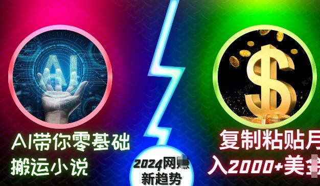 AI带你零基础搬运小说，复制粘贴月入2000+美刀，2024网创新趋势【揭秘】