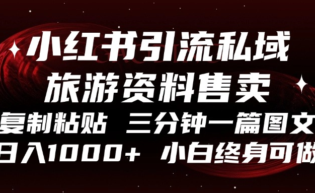小红书引流私域旅游资料售卖，复制粘贴，三分钟一篇图文，日入1000+，…