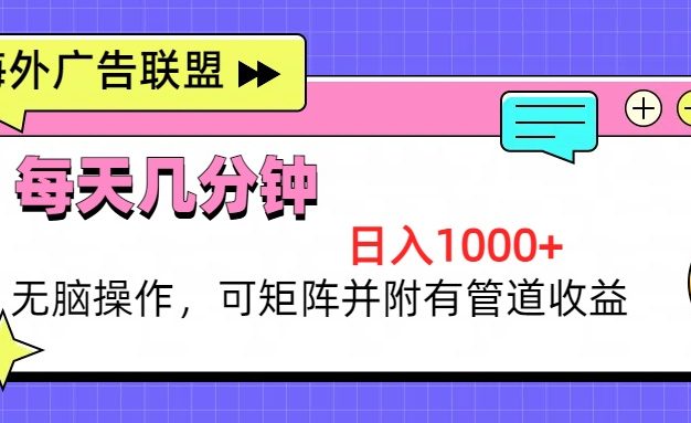 海外广告联盟，每天几分钟日入1000+无脑操作，可矩阵并附有管道收益