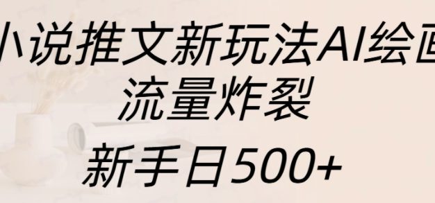 小说推文新玩法AI绘画，流量炸裂，新手日500+【揭秘】