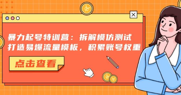 暴力起号特训营：拆解模仿测试，打造易爆流量模板，积累账号权重